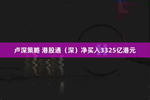 卢深策略 港股通（深）净买入3325亿港元