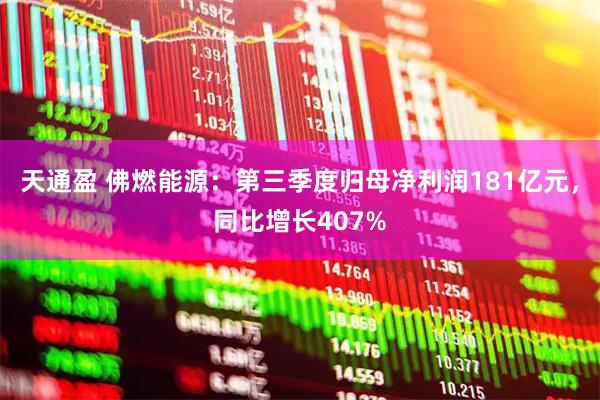 天通盈 佛燃能源：第三季度归母净利润181亿元，同比增长407%