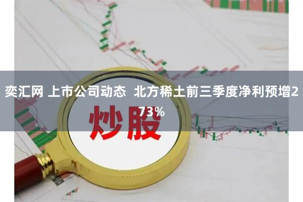 奕汇网 上市公司动态  北方稀土前三季度净利预增273%