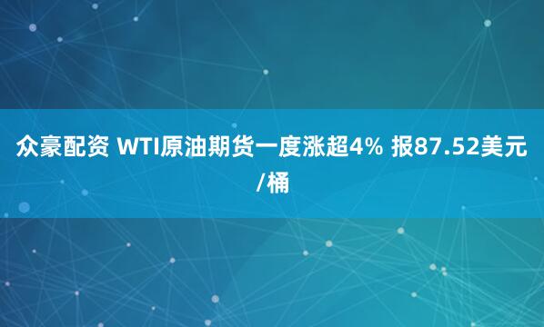 众豪配资 WTI原油期货一度涨超4% 报87.52美元/桶