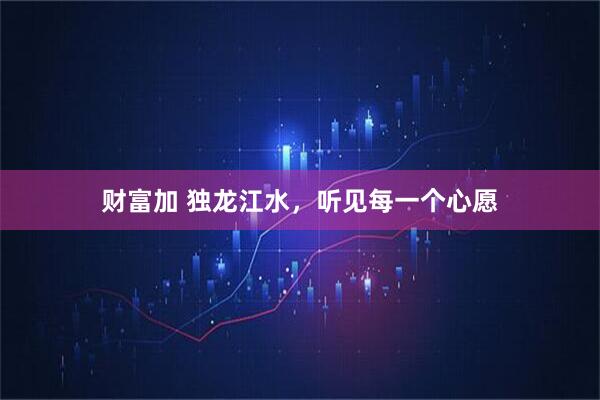 财富加 独龙江水，听见每一个心愿