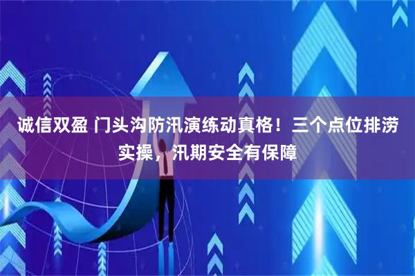 诚信双盈 门头沟防汛演练动真格！三个点位排涝实操，汛期安全有保障